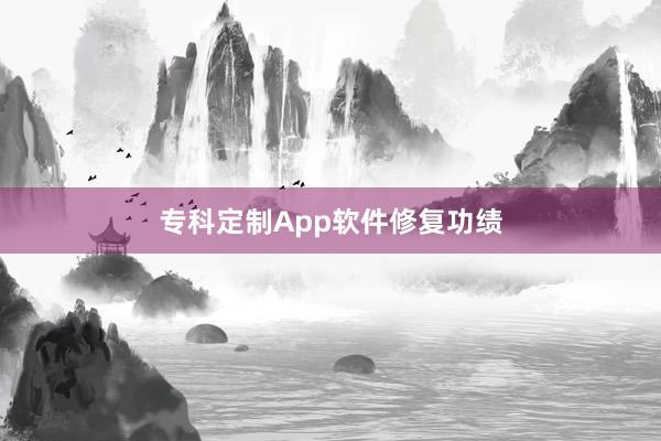 专科定制App软件修复功绩