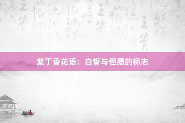 紫丁香花语:白皙与但愿的标志
