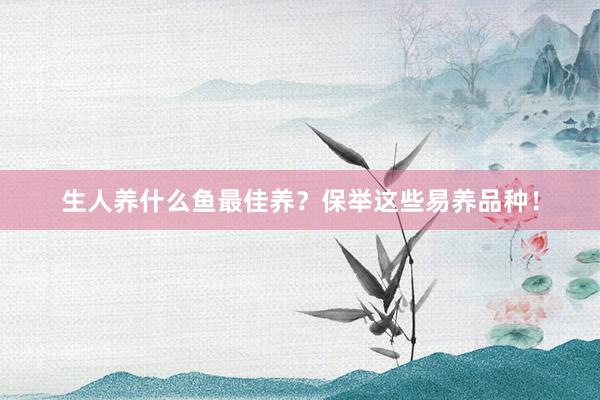 生人养什么鱼最佳养？保举这些易养品种！